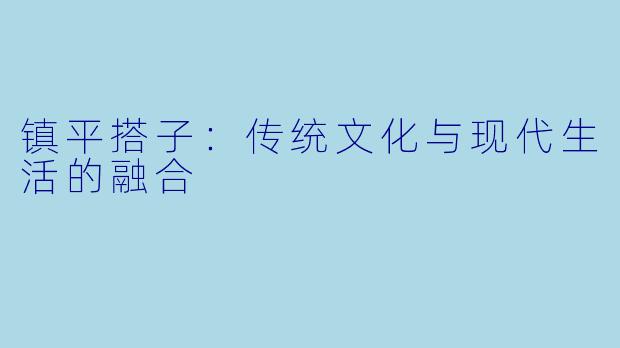 镇平搭子：传统文化与现代生活的融合