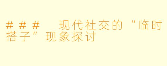### 现代社交的“临时搭子”现象探讨