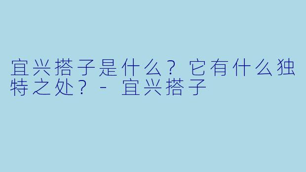 宜兴搭子是什么?它有什么独特之处?