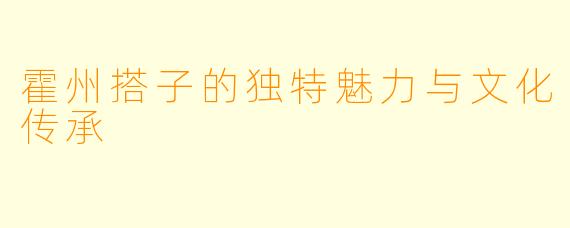 霍州搭子的独特魅力与文化传承