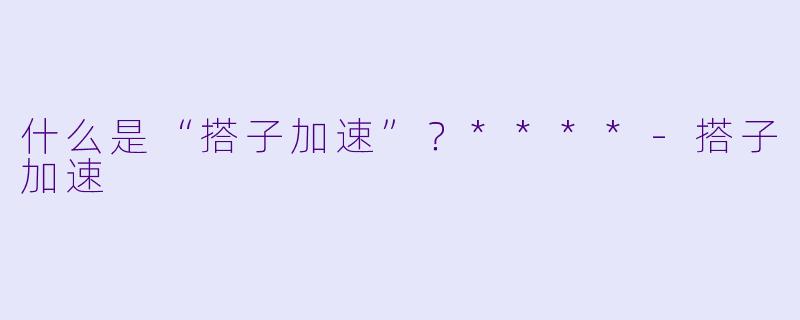 什么是“搭子加速”？****