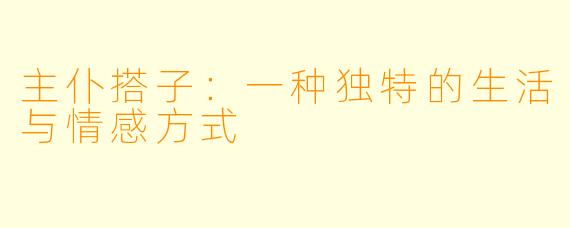 主仆搭子：一种独特的生活与情感方式