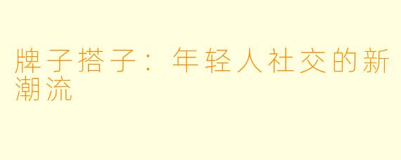 牌子搭子：年轻人社交的新潮流