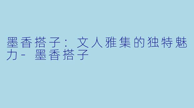 墨香搭子:文人雅集的独特魅力