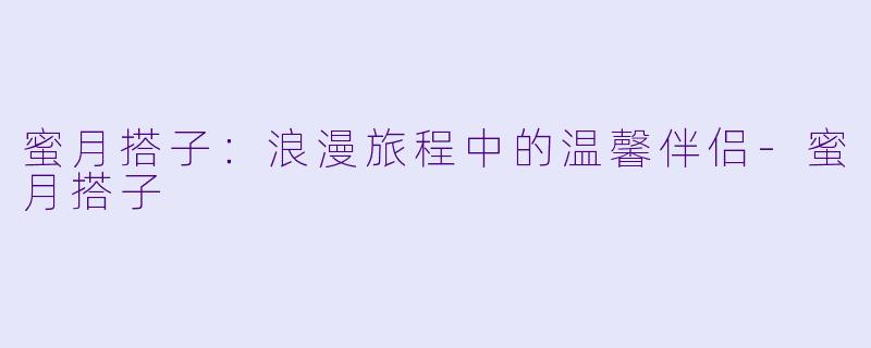 蜜月搭子：浪漫旅程中的温馨伴侣-蜜月搭子