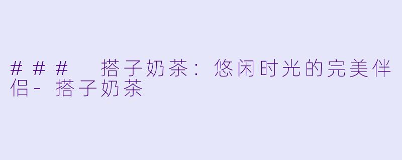 ### 搭子奶茶:悠闲时光的完美伴侣