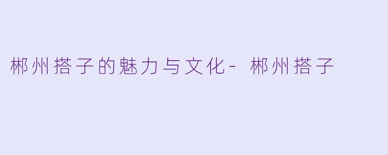郴州搭子的魅力与文化