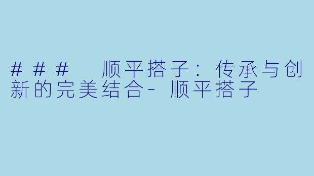 ### 顺平搭子：传承与创新的完美结合-顺平搭子