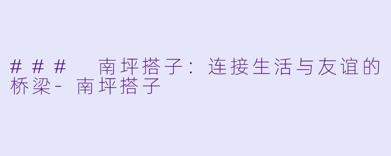 ### 南坪搭子:连接生活与友谊的桥梁