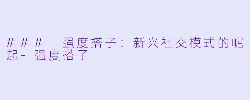 ### 强度搭子：新兴社交模式的崛起-强度搭子