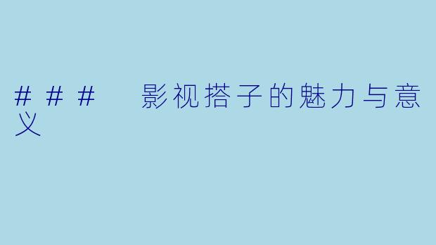 ### 影视搭子的魅力与意义