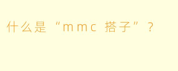 什么是“mmc搭子”？  