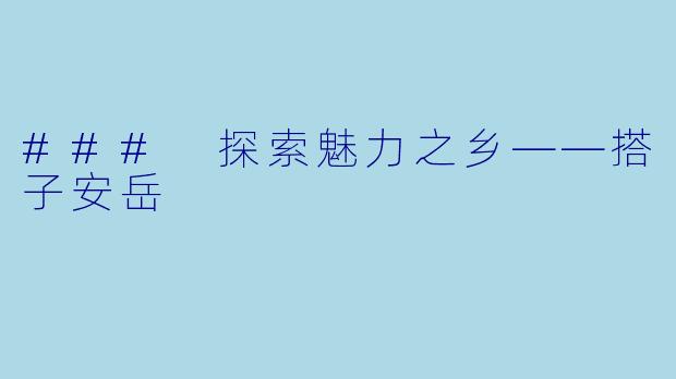 ### 探索魅力之乡——搭子安岳