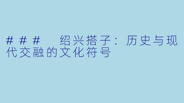 ### 绍兴搭子：历史与现代交融的文化符号