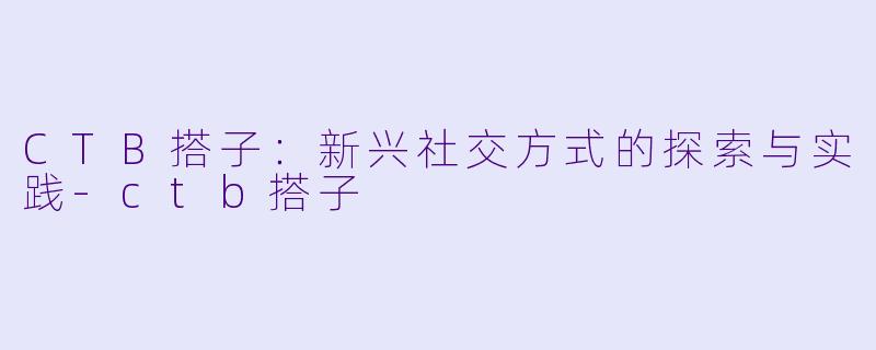 CTB搭子:新兴社交方式的探索与实践