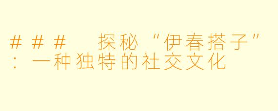 ### 探秘“伊春搭子”：一种独特的社交文化