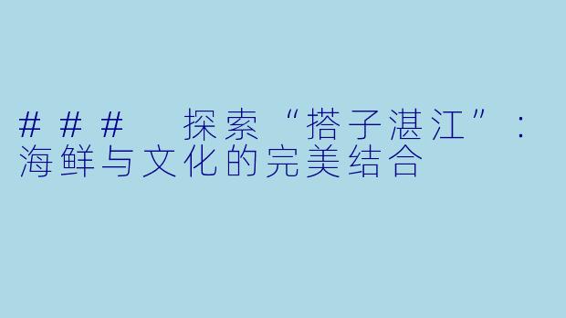 ### 探索“搭子湛江”：海鲜与文化的完美结合