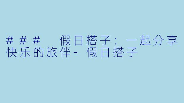 ### 假日搭子:一起分享快乐的旅伴