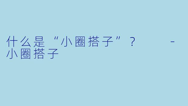 什么是“小圈搭子”？  