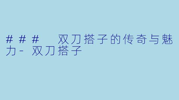 ### 双刀搭子的传奇与魅力