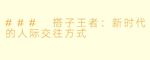 ### 搭子王者：新时代的人际交往方式