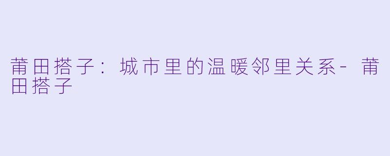莆田搭子:城市里的温暖邻里关系