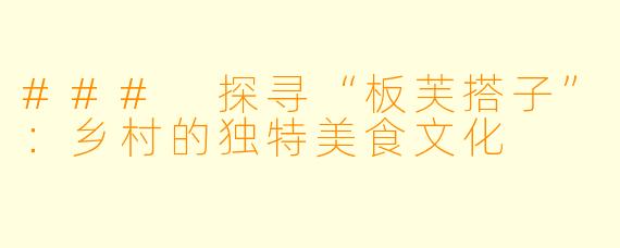 ### 探寻“板芙搭子”：乡村的独特美食文化