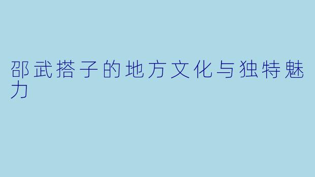 邵武搭子的地方文化与独特魅力