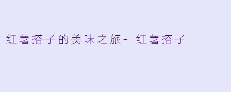 红薯搭子的美味之旅-红薯搭子