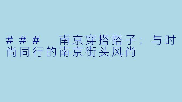 ### 南京穿搭搭子：与时尚同行的南京街头风尚