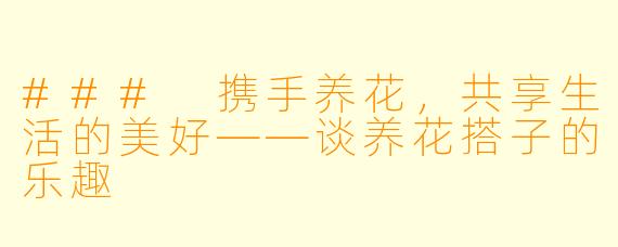 ### 携手养花，共享生活的美好——谈养花搭子的乐趣