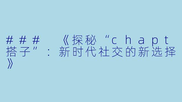 ### 《探秘“chapt搭子”：新时代社交的新选择》