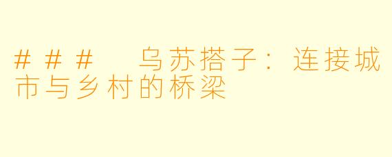 ### 乌苏搭子：连接城市与乡村的桥梁