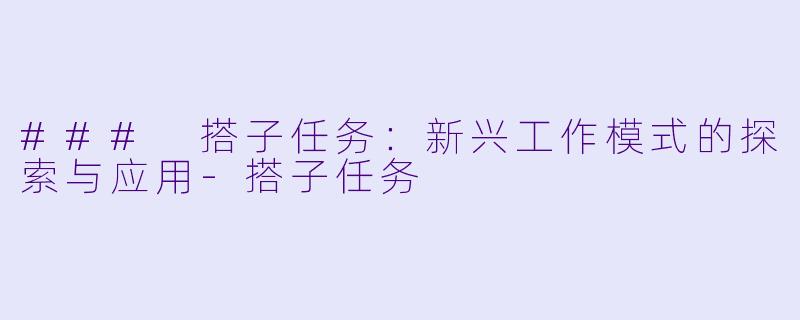 ### 搭子任务:新兴工作模式的探索与应用
