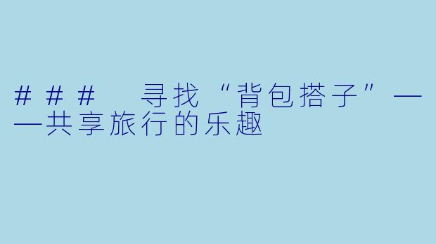 ### 寻找“背包搭子”——共享旅行的乐趣