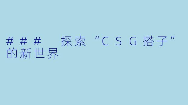 ### 探索“CSG搭子”的新世界