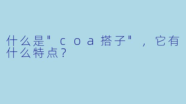什么是"coa搭子",它有什么特点?