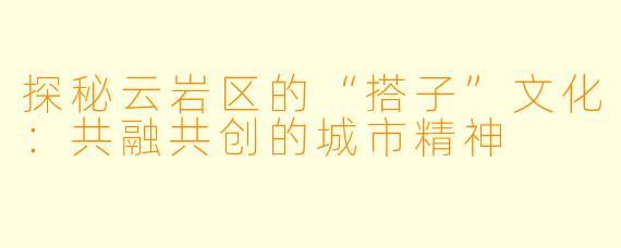 探秘云岩区的“搭子”文化：共融共创的城市精神