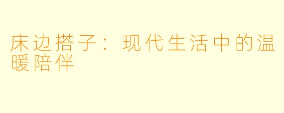 床边搭子：现代生活中的温暖陪伴