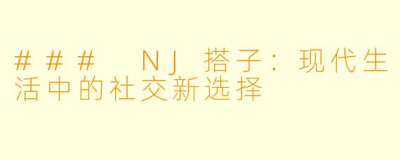 ### NJ搭子：现代生活中的社交新选择