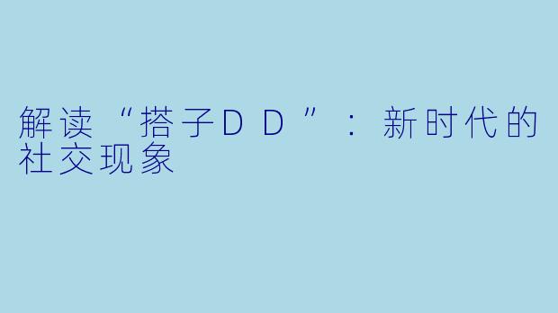 解读“搭子DD”:新时代的社交现象