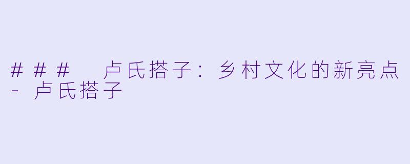### 卢氏搭子：乡村文化的新亮点