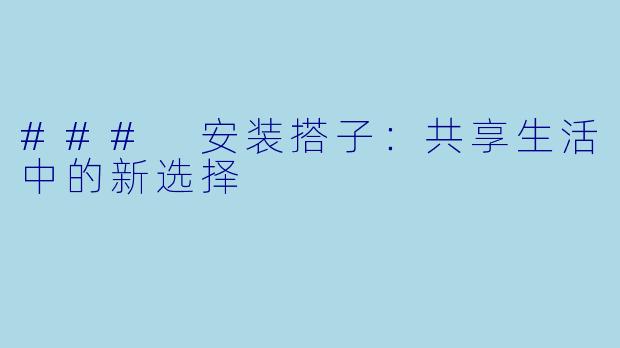 ### 安装搭子：共享生活中的新选择