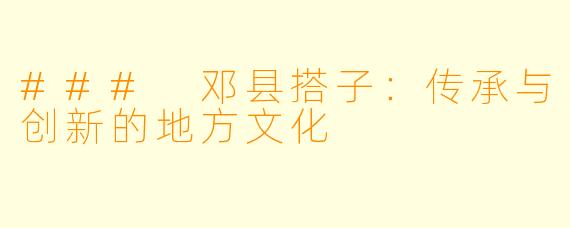 ### 邓县搭子:传承与创新的地方文化