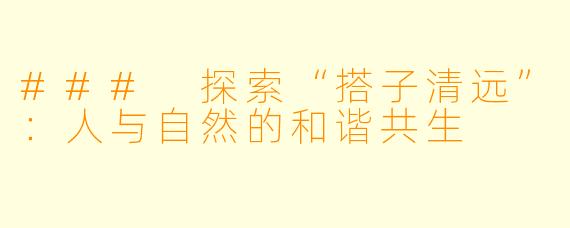 ### 探索“搭子清远”：人与自然的和谐共生