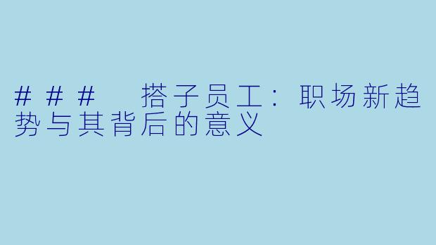 ### 搭子员工：职场新趋势与其背后的意义