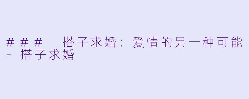 ### 搭子求婚:爱情的另一种可能