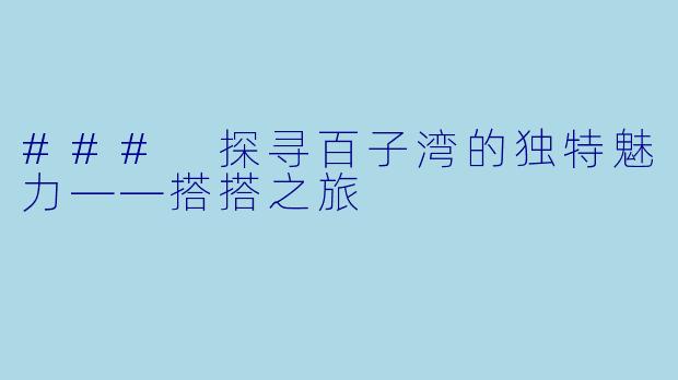 ### 探寻百子湾的独特魅力——搭搭之旅