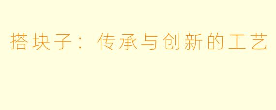 搭块子：传承与创新的工艺