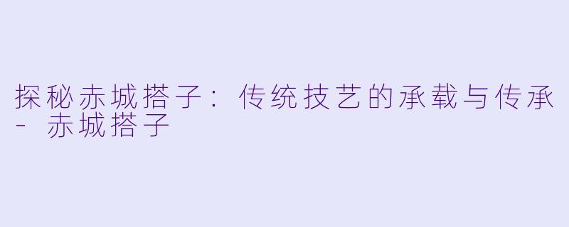 探秘赤城搭子：传统技艺的承载与传承-赤城搭子